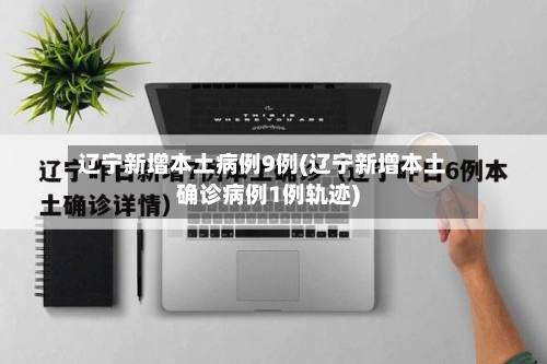 辽宁新增本土病例9例(辽宁新增本土确诊病例1例轨迹)-第3张图片