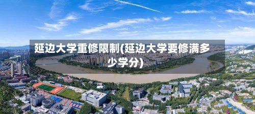 延边大学重修限制(延边大学要修满多少学分)-第1张图片