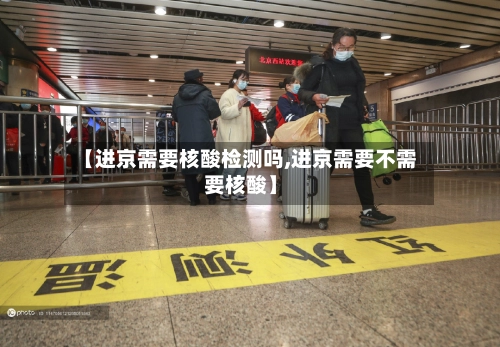 【进京需要核酸检测吗,进京需要不需要核酸】-第1张图片