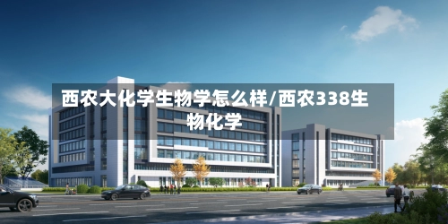 西农大化学生物学怎么样/西农338生物化学-第1张图片