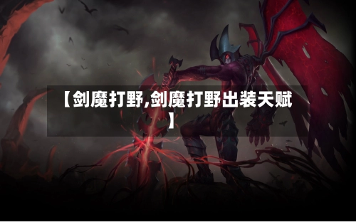 【剑魔打野,剑魔打野出装天赋】-第1张图片