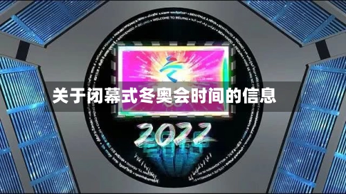 关于闭幕式冬奥会时间的信息-第2张图片