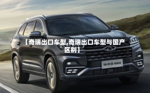 【奇瑞出口车型,奇瑞出口车型与国产区别】-第1张图片