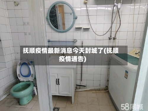 抚顺疫情最新消息今天封城了(抚顺疫情通告)-第1张图片