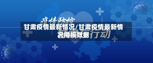 甘肃疫情最新情况/甘肃疫情最新情况播报数据-第1张图片