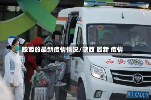 陕西的最新疫情情况/陕西 最新 疫情-第1张图片
