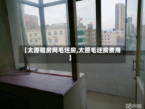 【太原租房网毛坯房,太原毛坯房费用】-第2张图片