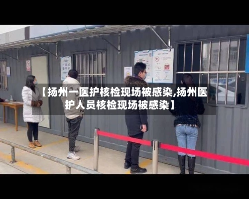 【扬州一医护核检现场被感染,扬州医护人员核检现场被感染】-第1张图片