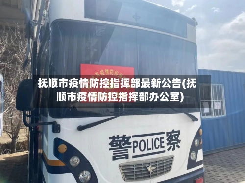 抚顺市疫情防控指挥部最新公告(抚顺市疫情防控指挥部办公室)-第1张图片