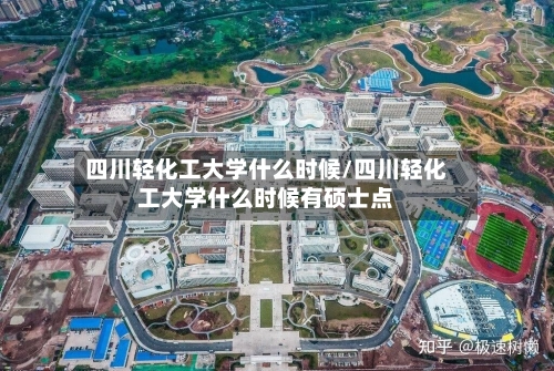 四川轻化工大学什么时候/四川轻化工大学什么时候有硕士点-第1张图片