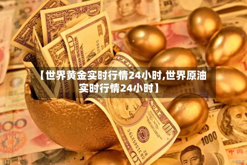 【世界黄金实时行情24小时,世界原油实时行情24小时】-第2张图片