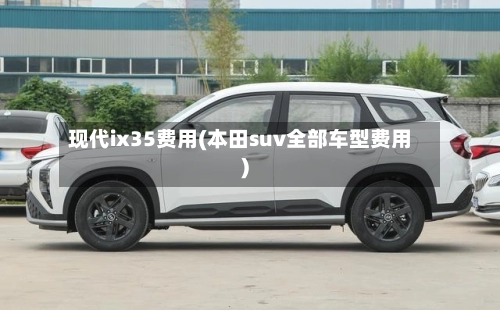 现代ix35费用(本田suv全部车型费用)-第2张图片