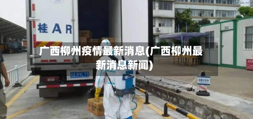 广西柳州疫情最新消息(广西柳州最新消息新闻)-第1张图片