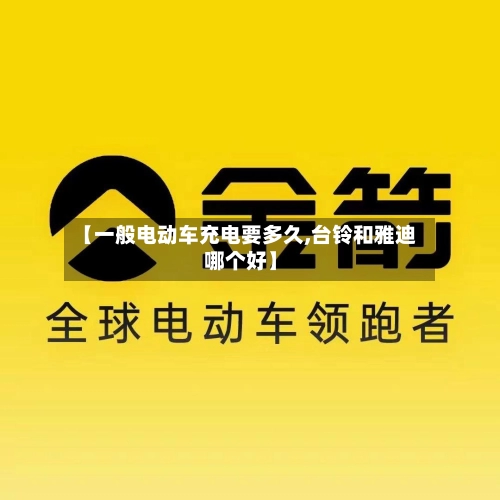 【一般电动车充电要多久,台铃和雅迪哪个好】-第1张图片
