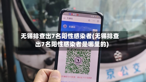 无锡排查出7名阳性感染者(无锡排查出7名阳性感染者是哪里的)-第1张图片