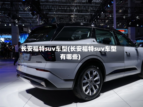 长安福特suv车型(长安福特suv车型有哪些)-第2张图片