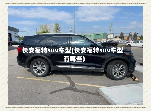 长安福特suv车型(长安福特suv车型有哪些)-第3张图片