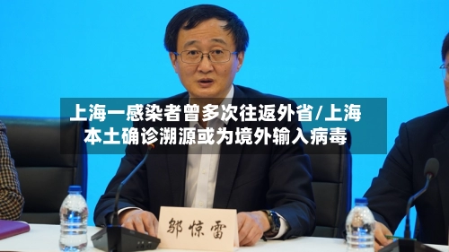 上海一感染者曾多次往返外省/上海本土确诊溯源或为境外输入病毒-第1张图片