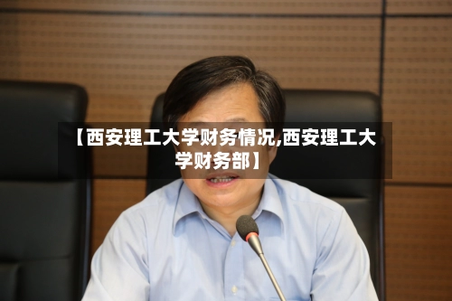 【西安理工大学财务情况,西安理工大学财务部】-第1张图片