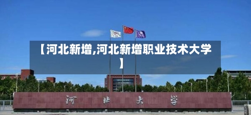 【河北新增,河北新增职业技术大学】-第2张图片