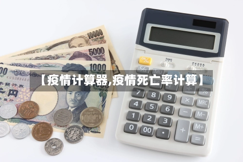 【疫情计算器,疫情死亡率计算】-第1张图片
