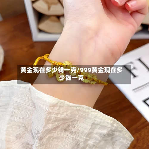 黄金现在多少钱一克/999黄金现在多少钱一克-第1张图片