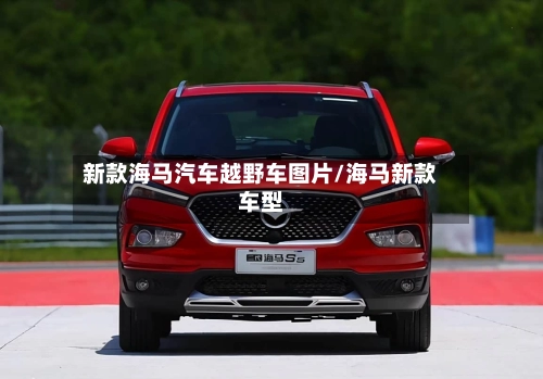 新款海马汽车越野车图片/海马新款车型-第1张图片