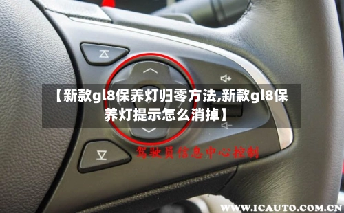 【新款gl8保养灯归零方法,新款gl8保养灯提示怎么消掉】-第1张图片