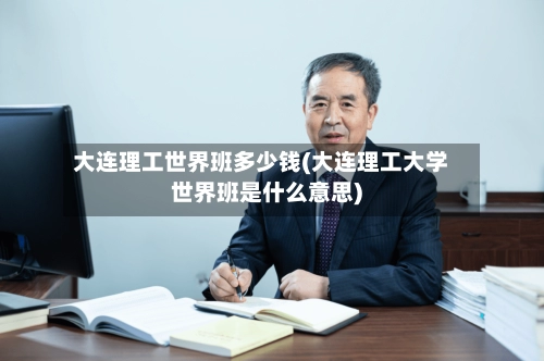 大连理工世界班多少钱(大连理工大学世界班是什么意思)-第1张图片