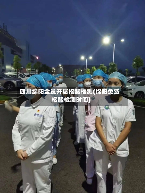 四川绵阳全员开展核酸检测(绵阳免费核酸检测时间)-第1张图片
