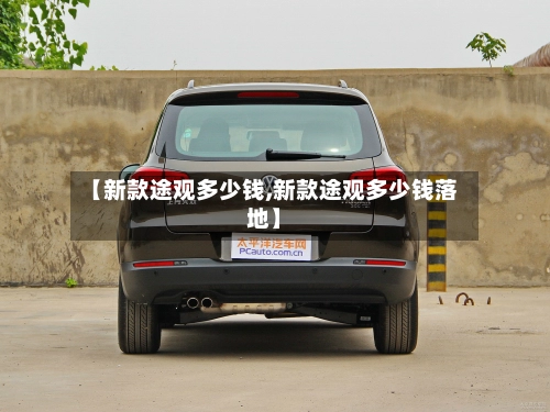 【新款途观多少钱,新款途观多少钱落地】-第1张图片