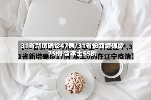 31省新增确诊47例/31省份新增确诊75例 含本土55例-第1张图片