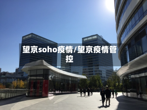 望京soho疫情/望京疫情管控-第1张图片