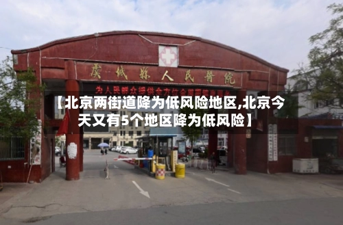 【北京两街道降为低风险地区,北京今天又有5个地区降为低风险】