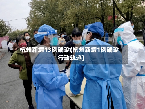 杭州新增13例确诊(杭州新增1例确诊行动轨迹)