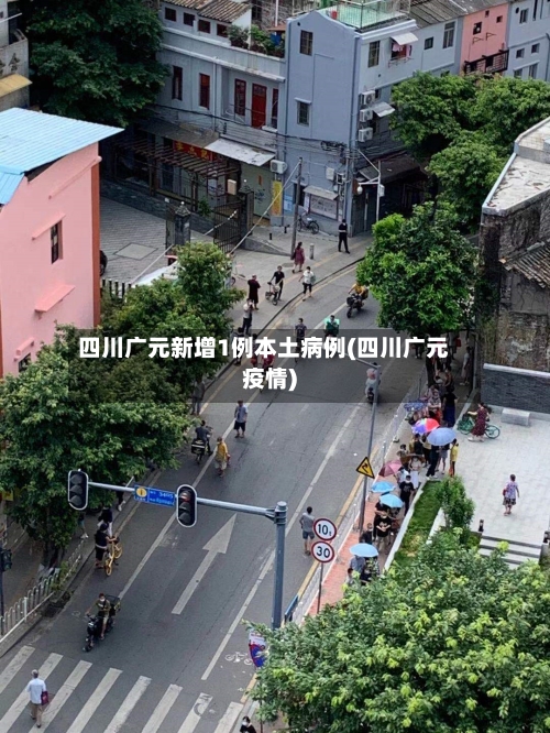 四川广元新增1例本土病例(四川广元疫情)-第3张图片