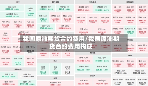 我国原油期货合约费用/我国原油期货合约费用构成-第2张图片