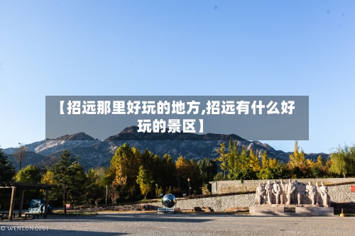 【招远那里好玩的地方,招远有什么好玩的景区】-第2张图片
