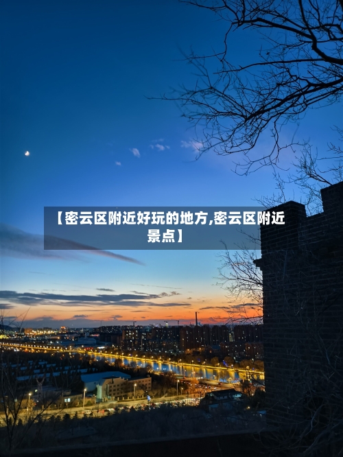 【密云区附近好玩的地方,密云区附近景点】