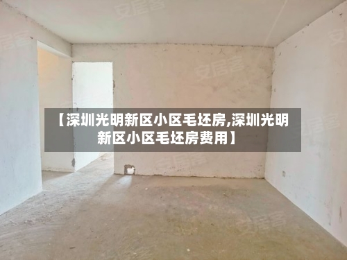 【深圳光明新区小区毛坯房,深圳光明新区小区毛坯房费用】-第1张图片