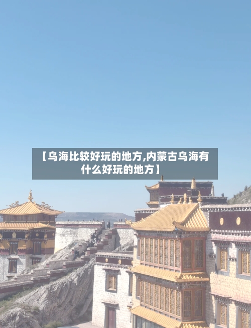 【乌海比较好玩的地方,内蒙古乌海有什么好玩的地方】-第1张图片