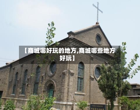 【商城哪好玩的地方,商城哪些地方好玩】-第3张图片
