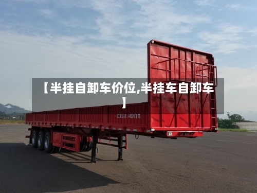 【半挂自卸车价位,半挂车自卸车】-第1张图片