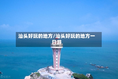 汕头好玩的地方/汕头好玩的地方一日游-第3张图片