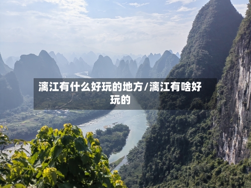 漓江有什么好玩的地方/漓江有啥好玩的