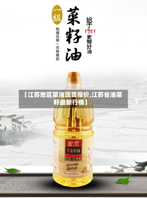 【江苏地区菜油现货报价,江苏省油菜籽最新行情】-第1张图片