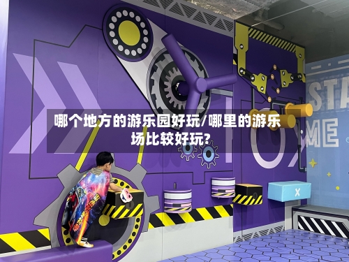 哪个地方的游乐园好玩/哪里的游乐场比较好玩?-第1张图片