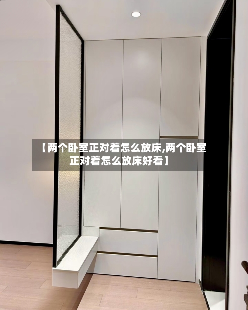 【两个卧室正对着怎么放床,两个卧室正对着怎么放床好看】-第1张图片