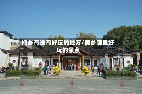 桐乡有没有好玩的地方/桐乡哪里好玩的景点-第2张图片