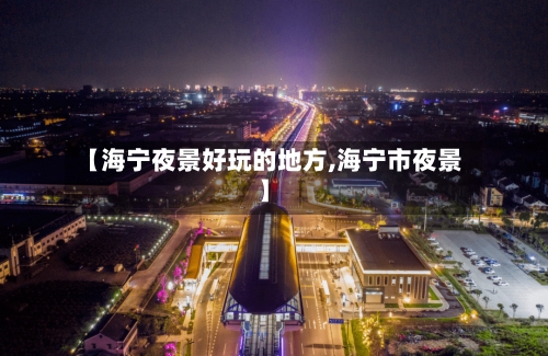 【海宁夜景好玩的地方,海宁市夜景】-第1张图片